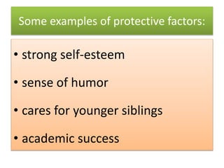 Some examples of protective factors:
• strong self-esteem
• sense of humor
• cares for younger siblings
• academic success
 