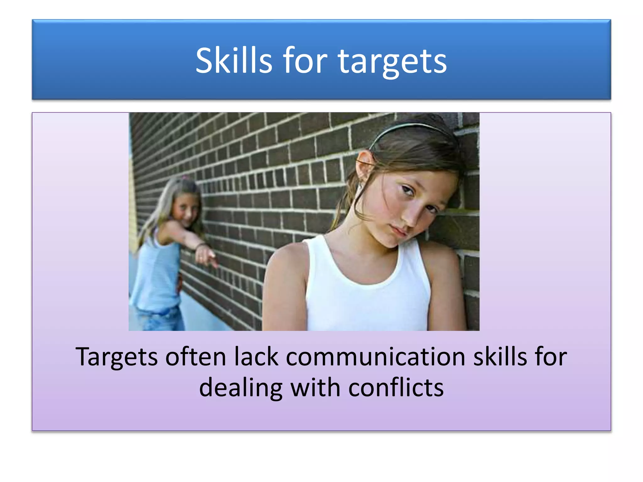 Skills for targets
Targets often lack communication skills for
dealing with conflicts
 