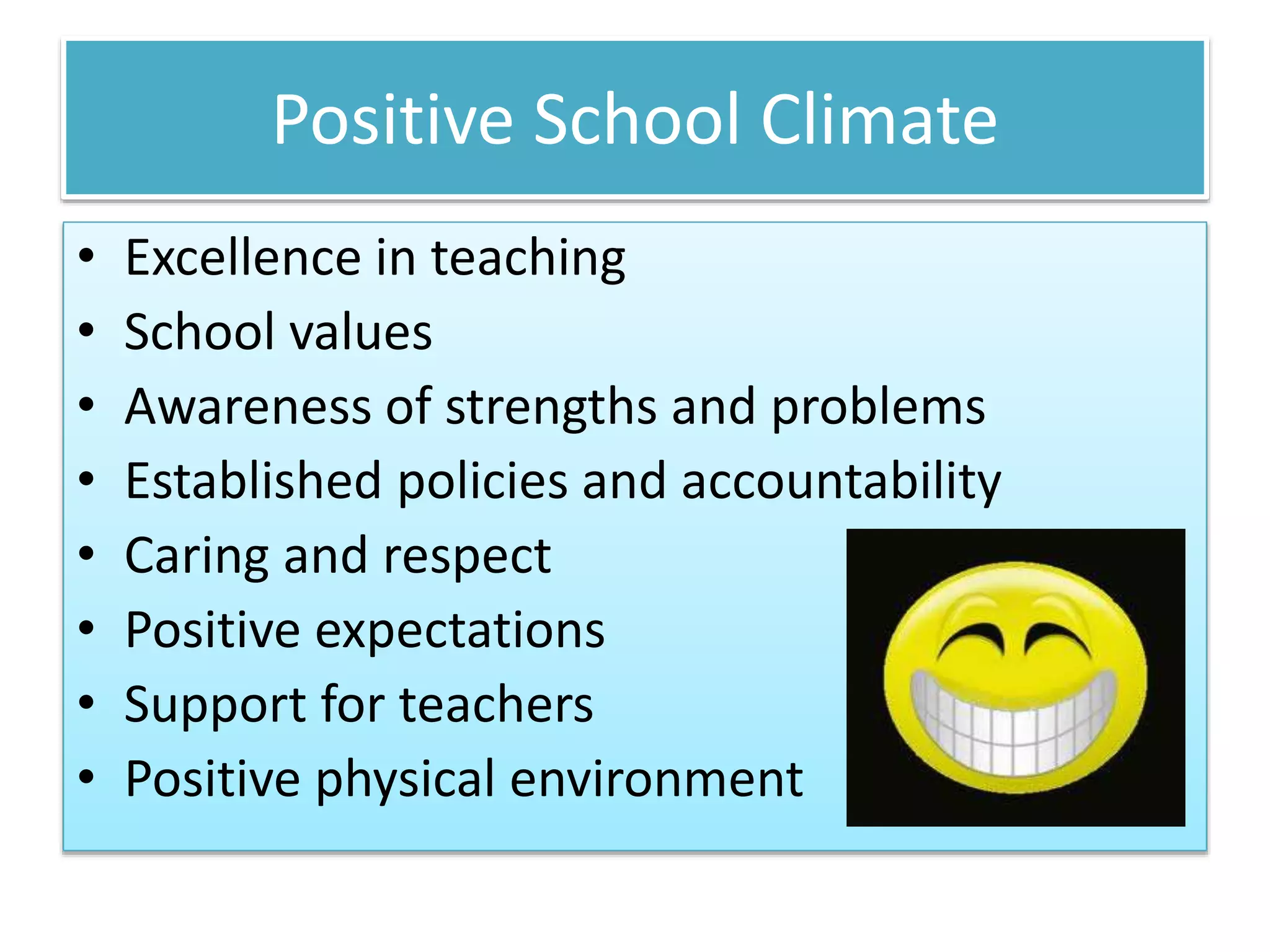 Positive School Climate
• Excellence in teaching
• School values
• Awareness of strengths and problems
• Established policies and accountability
• Caring and respect
• Positive expectations
• Support for teachers
• Positive physical environment
 