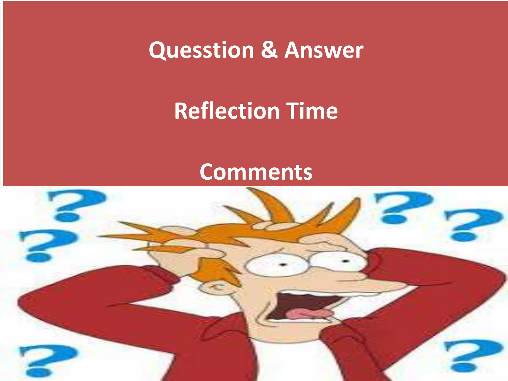 Quesstion & Answer
Reflection Time
Comments
 