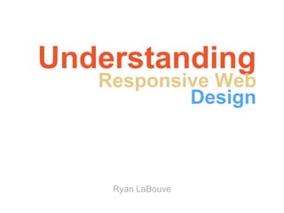 Understanding
Responsive Web Design
Ryan LaBouve
 