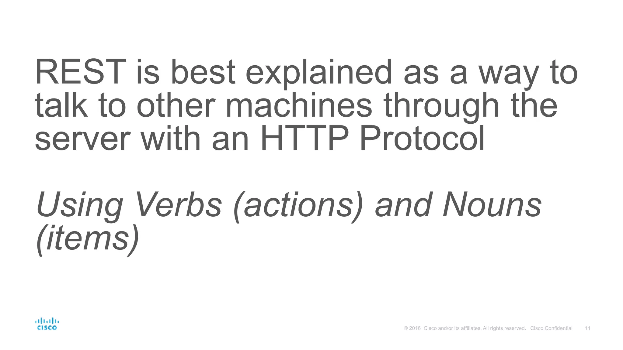 REST is best explained as a way to
talk to other machines through the
server with an HTTP Protocol
Using Verbs (actions) and Nouns
(items)
 