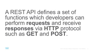 A REST API defines a set of
functions which developers can
perform requests and receive
responses via HTTP protocol
such as GET and POST.
 