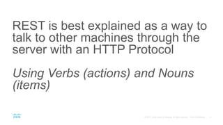 REST is best explained as a way to
talk to other machines through the
server with an HTTP Protocol
Using Verbs (actions) and Nouns
(items)
 