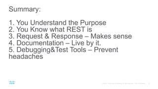 Summary:
1. You Understand the Purpose
2. You Know what REST is
3. Request & Response – Makes sense
4. Documentation – Live by it.
5. Debugging&Test Tools – Prevent
headaches
 
