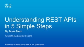 ParisJS Meetup December 3rd, 2016
Follow me on Twitter and/or tweet at me. @tessamero
By Tessa Mero
Understanding REST APIs
in 5 Simple Steps
 
