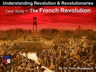 Understanding Revolution & Revolutionaries
By Dr. Peter Hammond
Case Study 1: The French Revolution
 