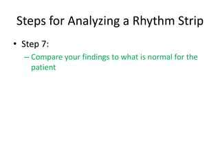 Steps for Analyzing a Rhythm Strip
• Step 7:
  – Compare your findings to what is normal for the
    patient
 