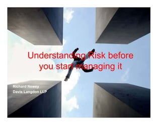 Understanding Risk before
         you start managing it

Richard Newey
Davis Langdon LLP
 