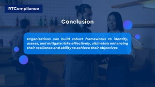 Conclusion
Organizations can build robust frameworks to identify,
assess, and mitigate risks effectively, ultimately enhancing
their resilience and ability to achieve their objectives
RTCompliance
 