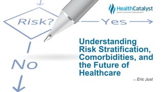 Understanding
Risk Stratification,
Comorbidities, and
the Future of
Healthcare
̶̶ Eric Just
 