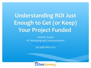 Understanding ROI Just
Enough to Get (or Keep)
Your Project Funded
Heather Kotula
VP, Marketing and Communications
hkotula@accessinn.com
505-998-0800 x123
 