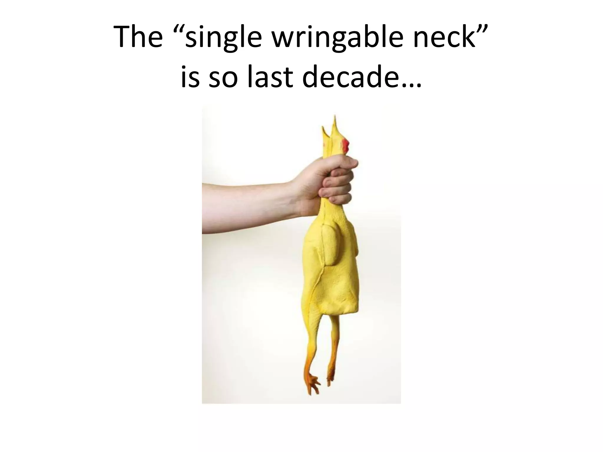 The “single wringable neck”
     is so last decade…
 