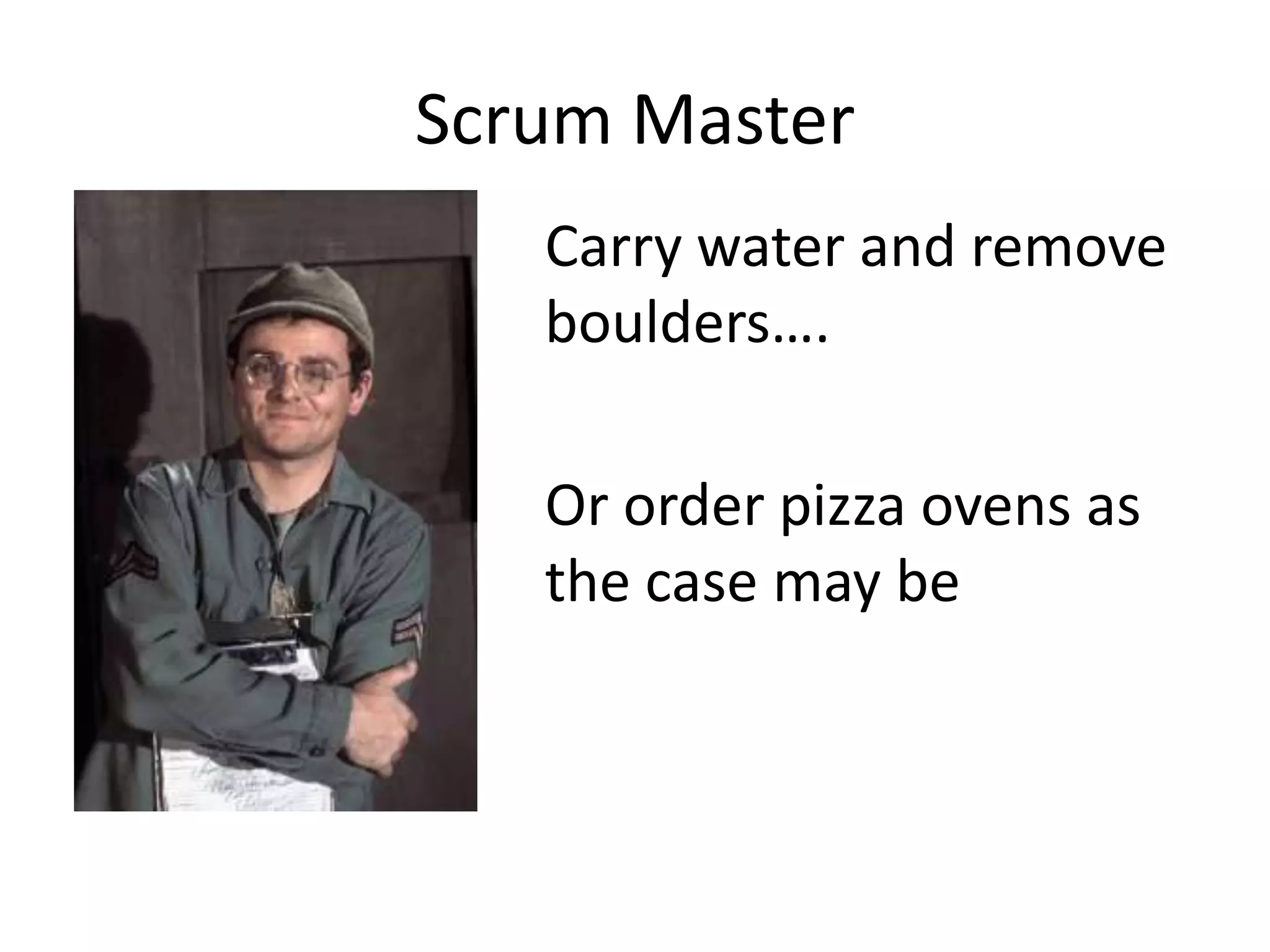 Scrum Master
   Carry water and remove
   boulders….

   Or order pizza ovens as
   the case may be
 