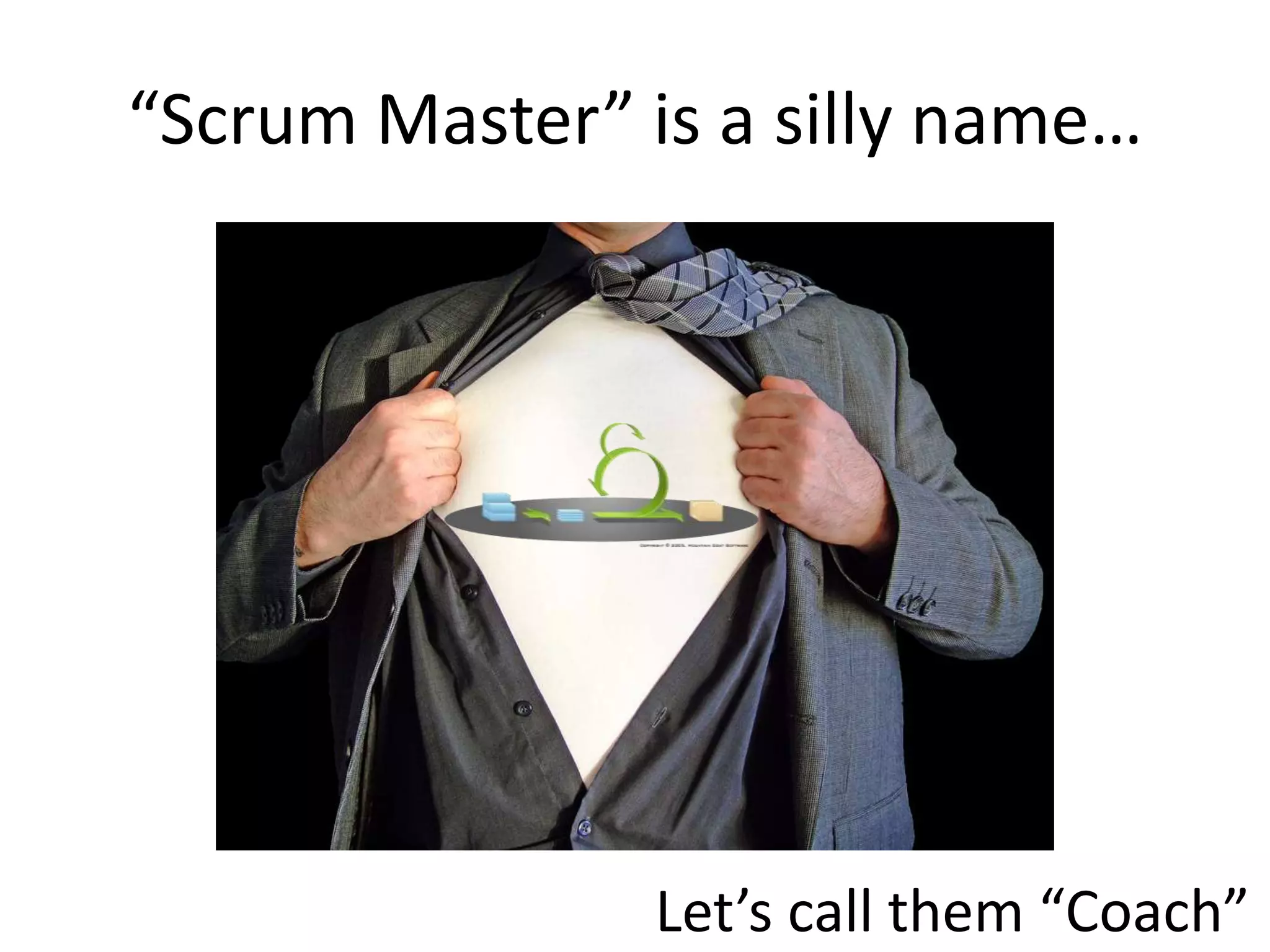 “Scrum Master” is a silly name…




                Let’s call them “Coach”
 