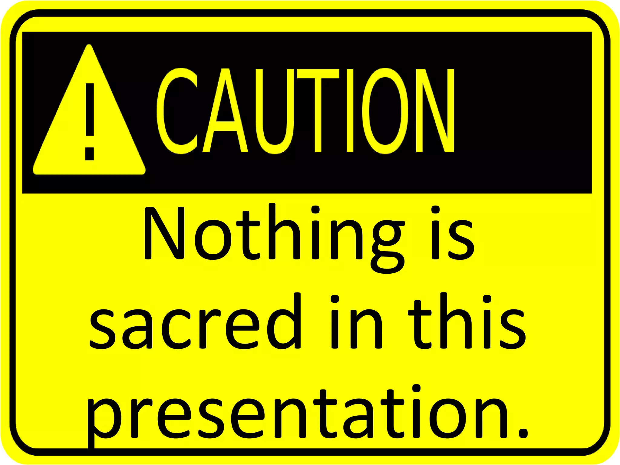 Nothing is
sacred in this
presentation.
 