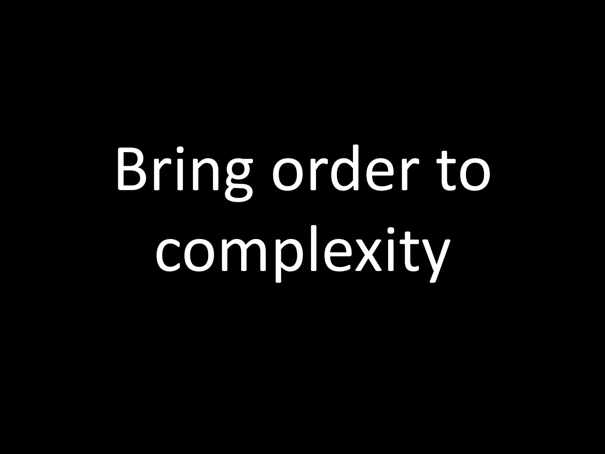 Bring order to
 complexity
 