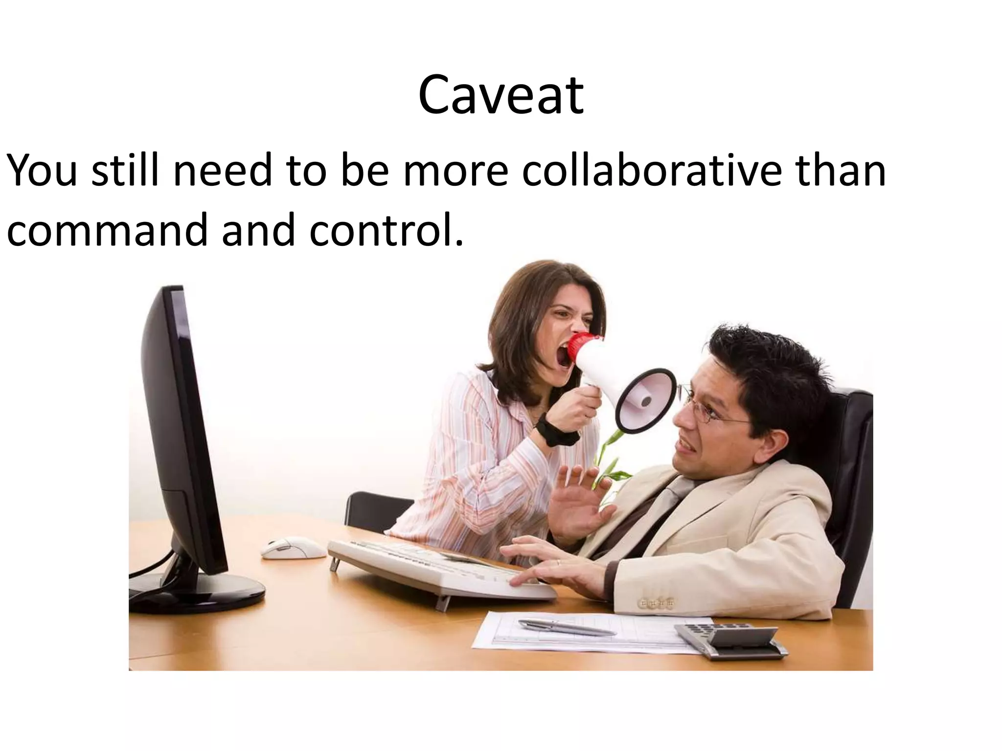 Caveat
You still need to be more collaborative than
command and control.
 