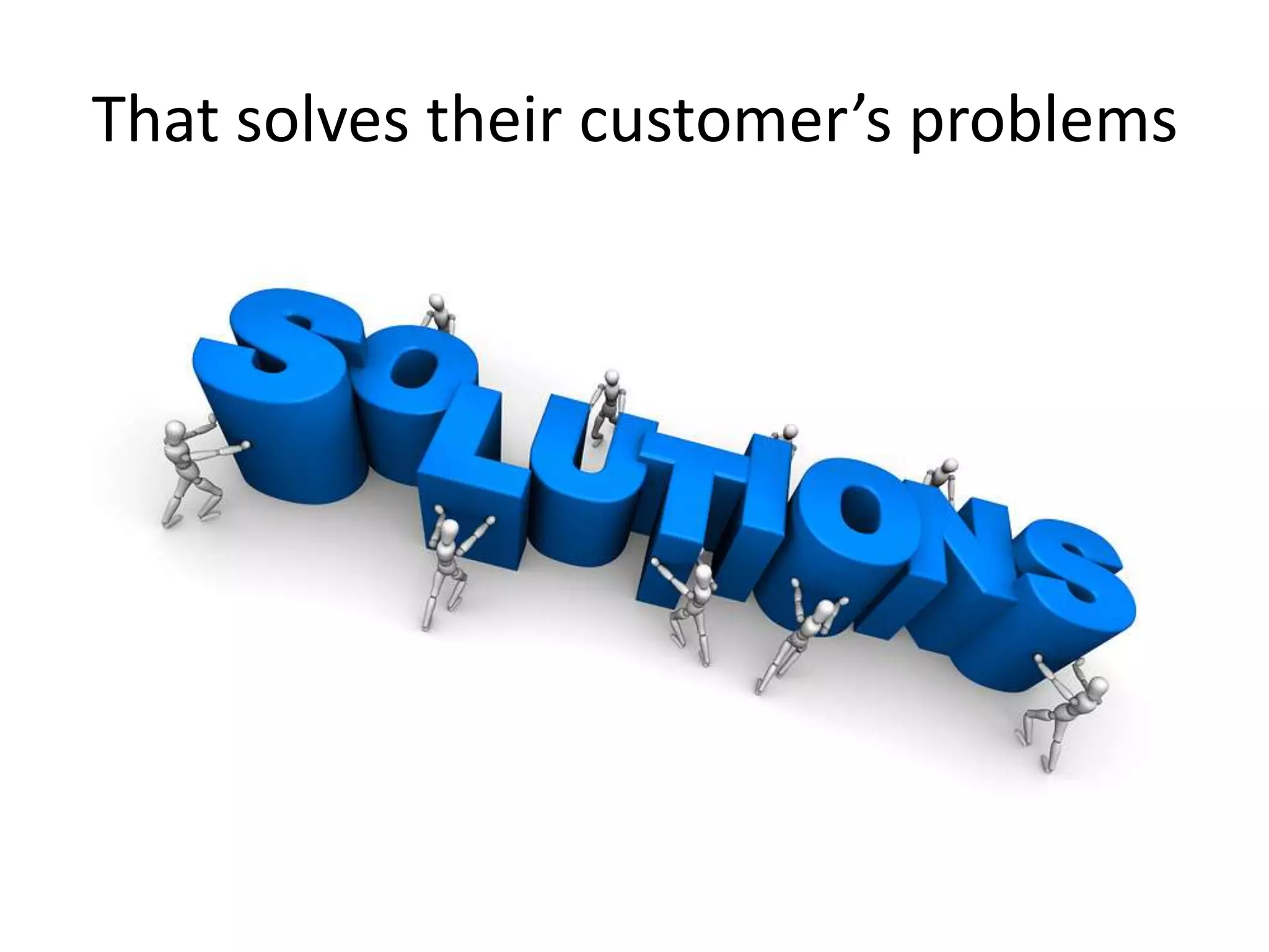 That solves their customer’s problems
 