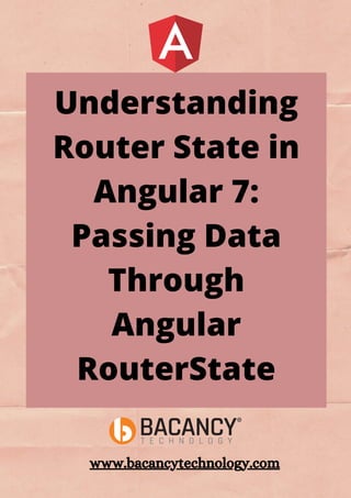 Understanding
Router State in
Angular 7:
Passing Data
Through
Angular
RouterState




www.bacancytechnology.com
 