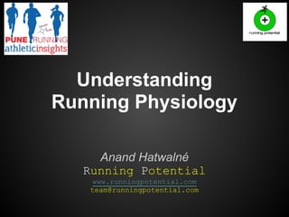 Understanding
Running Physiology
Anand Hatwalné
Running Potential
www.runningpotential.com
team@runningpotential.com

 