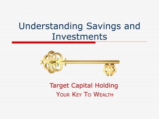 Understanding Savings and 
Investments 
Target Capital Holding 
YOUR KEY TO WEALTH 
 