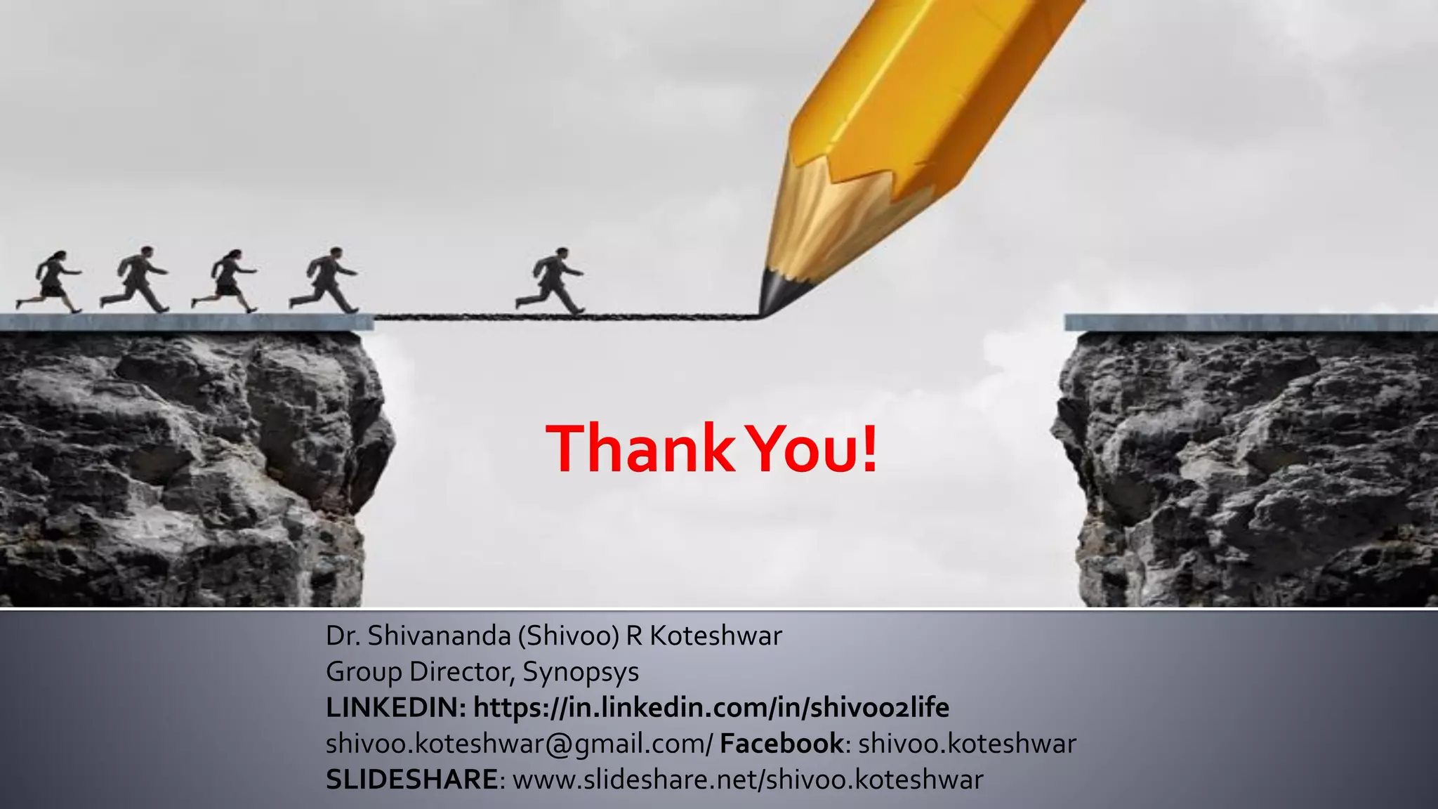 Dr. Shivananda (Shivoo) R Koteshwar
Group Director, Synopsys
LINKEDIN: https://in.linkedin.com/in/shivoo2life
shivoo.koteshwar@gmail.com/ Facebook: shivoo.koteshwar
SLIDESHARE: www.slideshare.net/shivoo.koteshwar
 