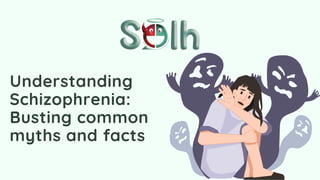 Understanding
Schizophrenia:
Busting common
myths and facts
 