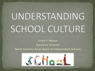 UNDERSTANDING SCHOOL CULTURE Linda S. Nelson Executive Director North Carolina Association of Independent Schools 
