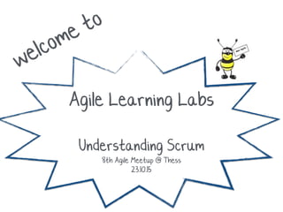 welcome to
Agile Learning Labs
Understanding Scrum
8th Agile Meetup @ Thess
23.10.15
 