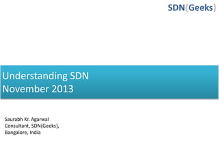 Understanding SDN
November 2013
SDN{Geeks}
Saurabh Kr. Agarwal
Consultant, SDN{Geeks},
Bangalore, India
 