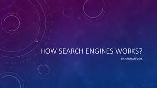 HOW SEARCH ENGINES WORKS?
BY NARAYAN VYAS
 