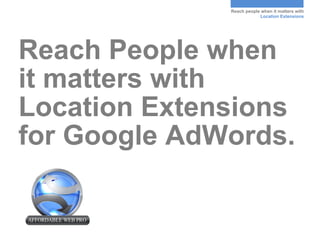 Reach people when it matters with
                          Location Extensions




Reach People when
it matters with
Location Extensions
for Google AdWords.
 