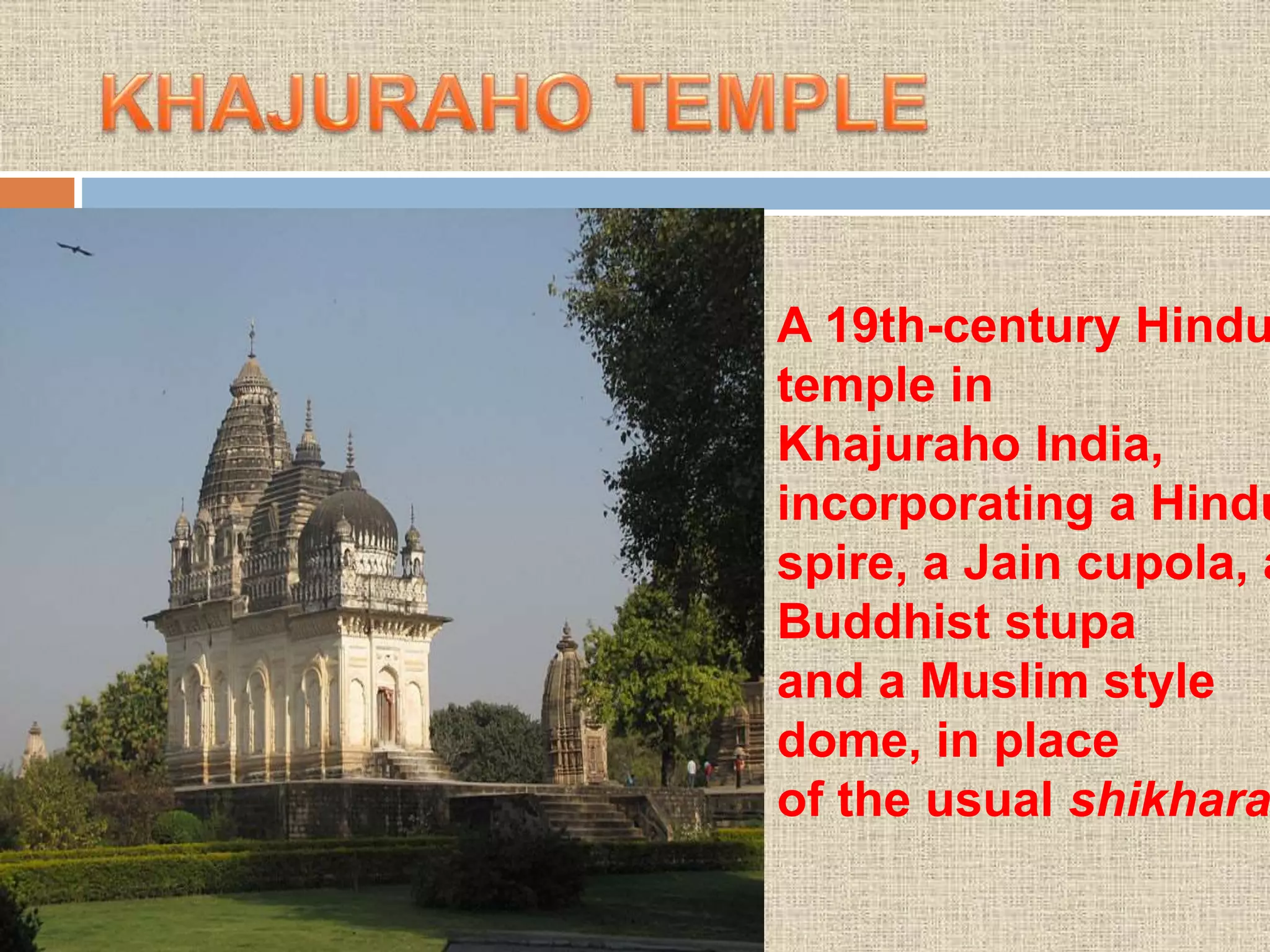 A 19th-century Hindu
temple in
Khajuraho India,
incorporating a Hindu
spire, a Jain cupola, a
Buddhist stupa
and a Muslim style
dome, in place
of the usual shikhara
 