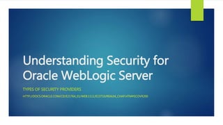 Understanding Security for 
Oracle WebLogic Server 
TYPES OF SECURITY PROVIDERS 
HTTP://DOCS.ORACLE.COM/CD/E21764_01/WEB.1111/E13710/REALM_CHAP.HTM#SCOVR200 
 
