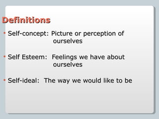 Definitions   Self-concept: Picture or perception of   ourselves Self Esteem:  Feelings we have about   ourselves Self-ideal:  The way we would like to be 