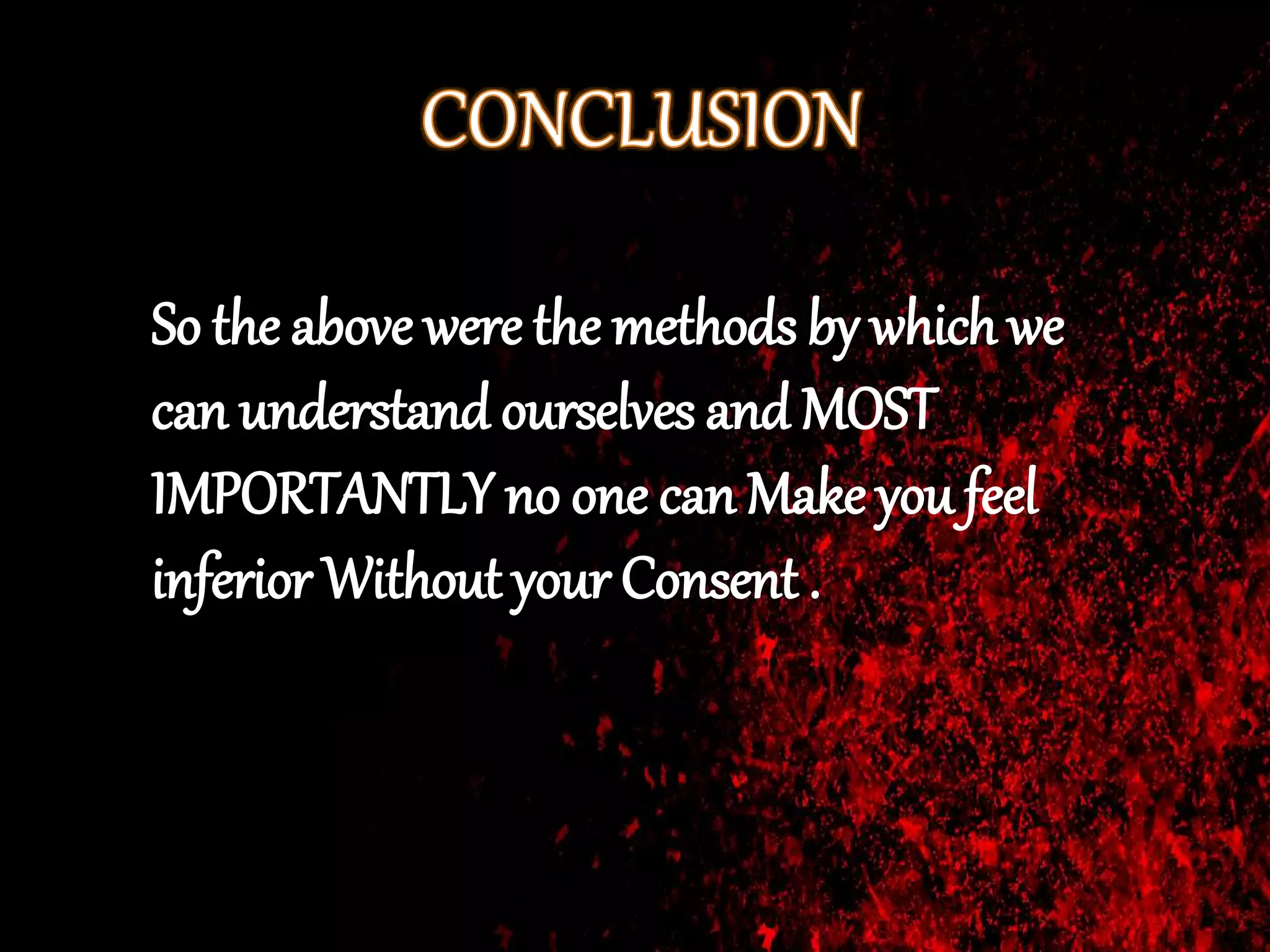 So the above were the methods by which we
can understand ourselves and MOST
IMPORTANTLY no one can Make you feel
inferior Without your Consent .
 