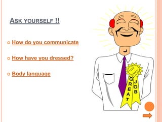 ASK YOURSELF !!
 How do you communicate
 How have you dressed?
 Body language
 