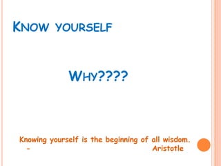 KNOW YOURSELF
WHY????
Knowing yourself is the beginning of all wisdom.
- Aristotle
 