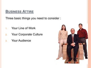 BUSINESS ATTIRE
Three basic things you need to consider :
1. Your Line of Work
2. Your Corporate Culture
3. Your Audience
 
