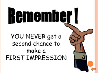 YOU NEVER get a
second chance to
make a
FIRST IMPRESSION
 