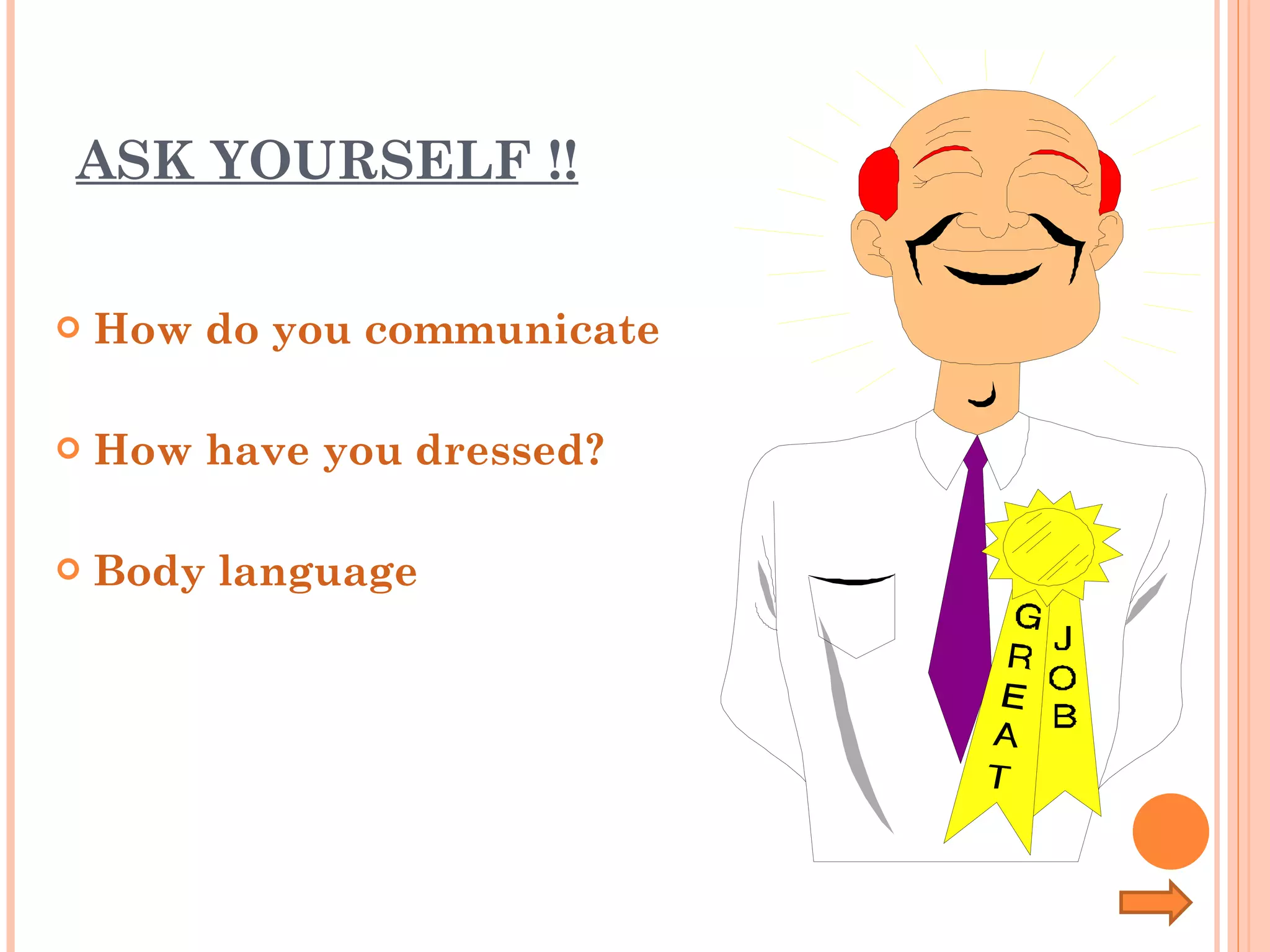ASK YOURSELF !! How do you communicate How have you dressed? Body language 