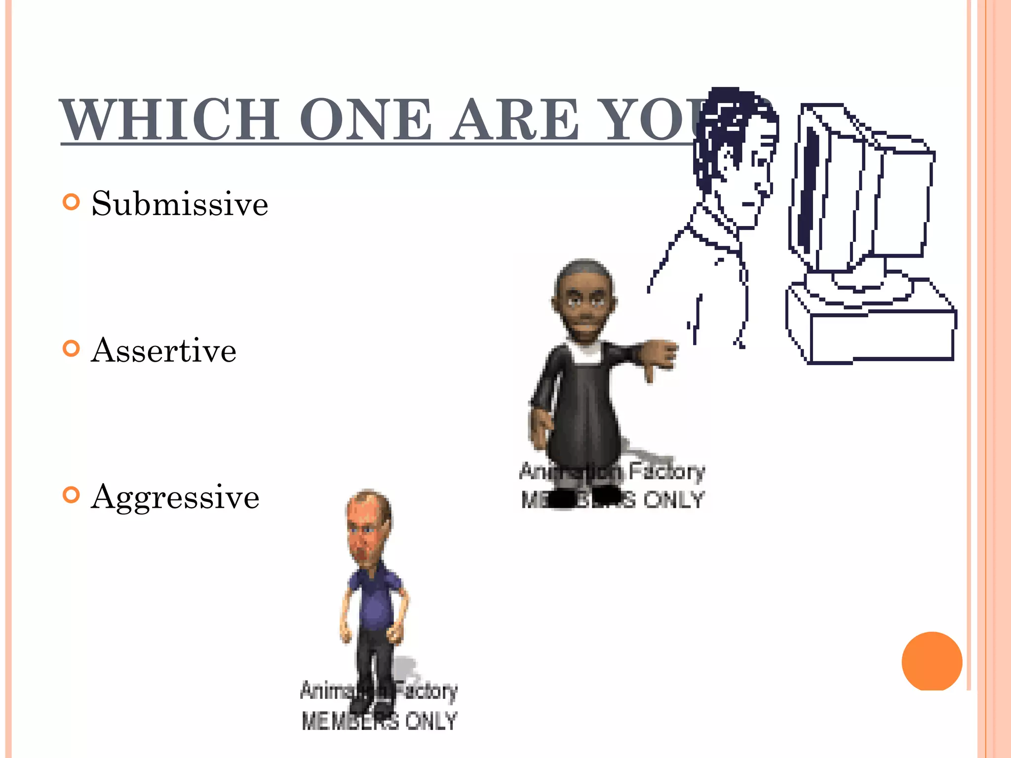 WHICH ONE ARE YOU ? Submissive Assertive Aggressive 