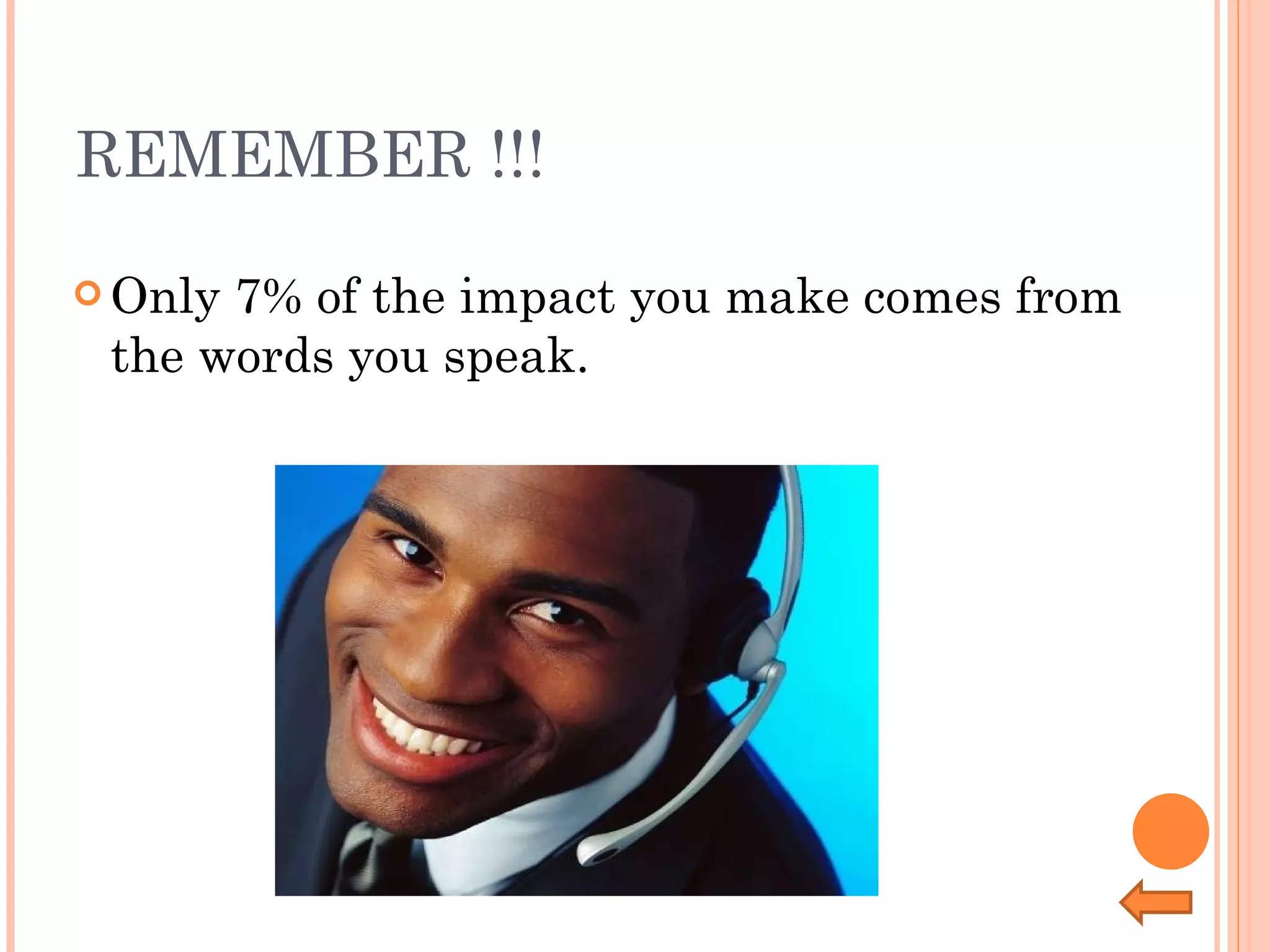 REMEMBER !!! Only 7% of the impact you make comes from the words you speak.  