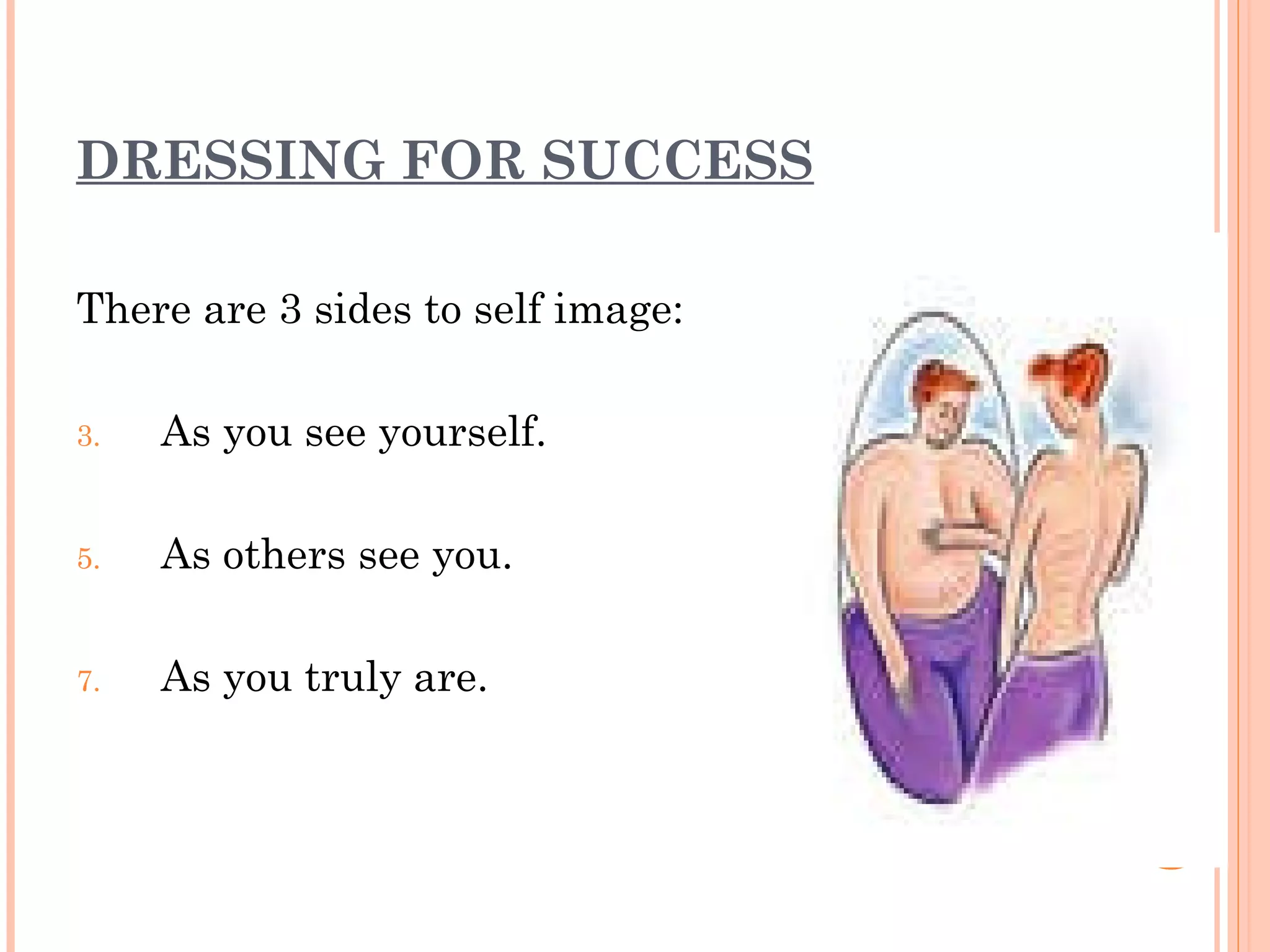 DRESSING FOR SUCCESS There are 3 sides to self image: As you see yourself. As others see you. As you truly are. 
