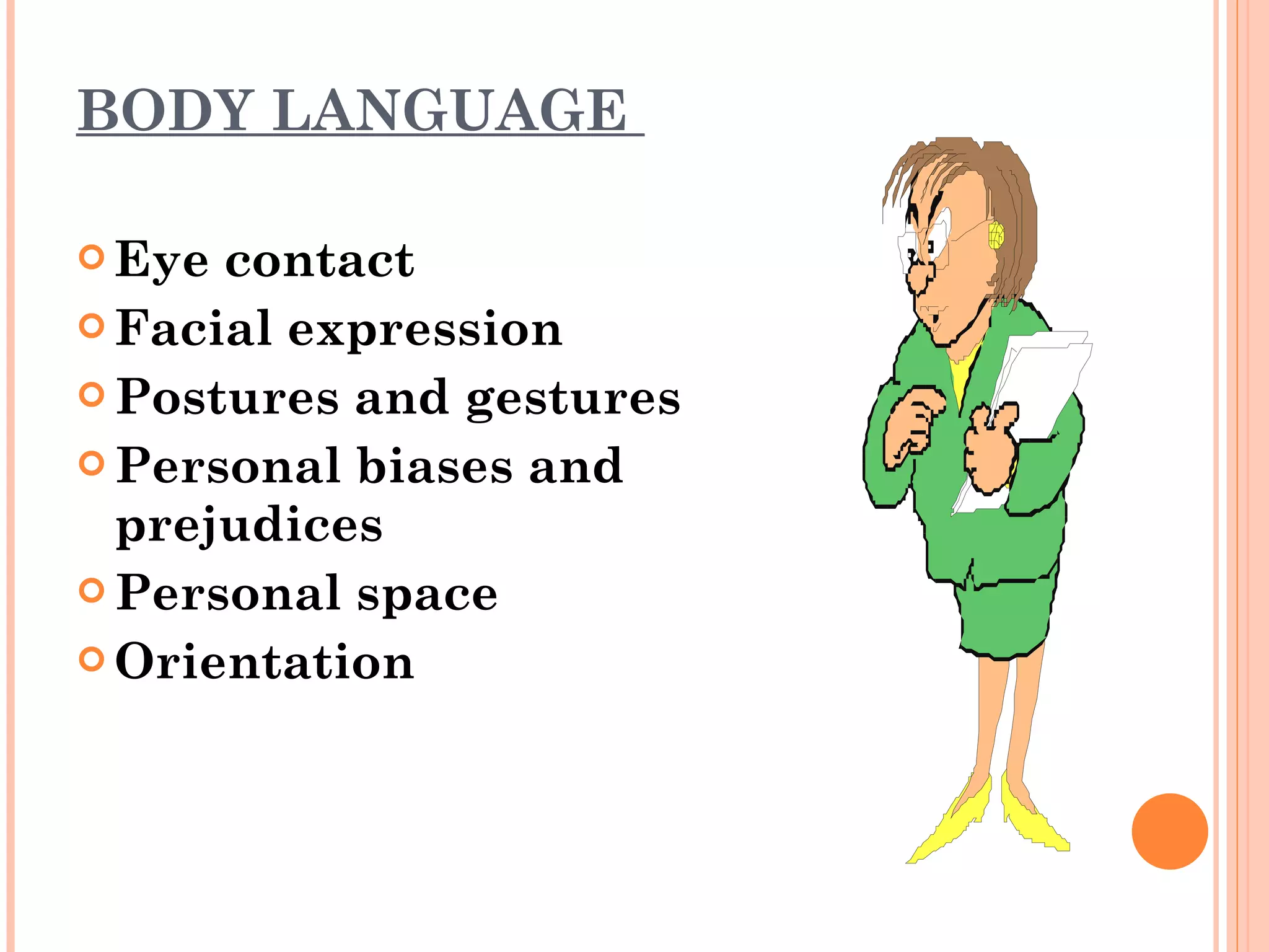 BODY LANGUAGE  Eye contact Facial expression  Postures and gestures  Personal biases and prejudices  Personal space  Orientation 