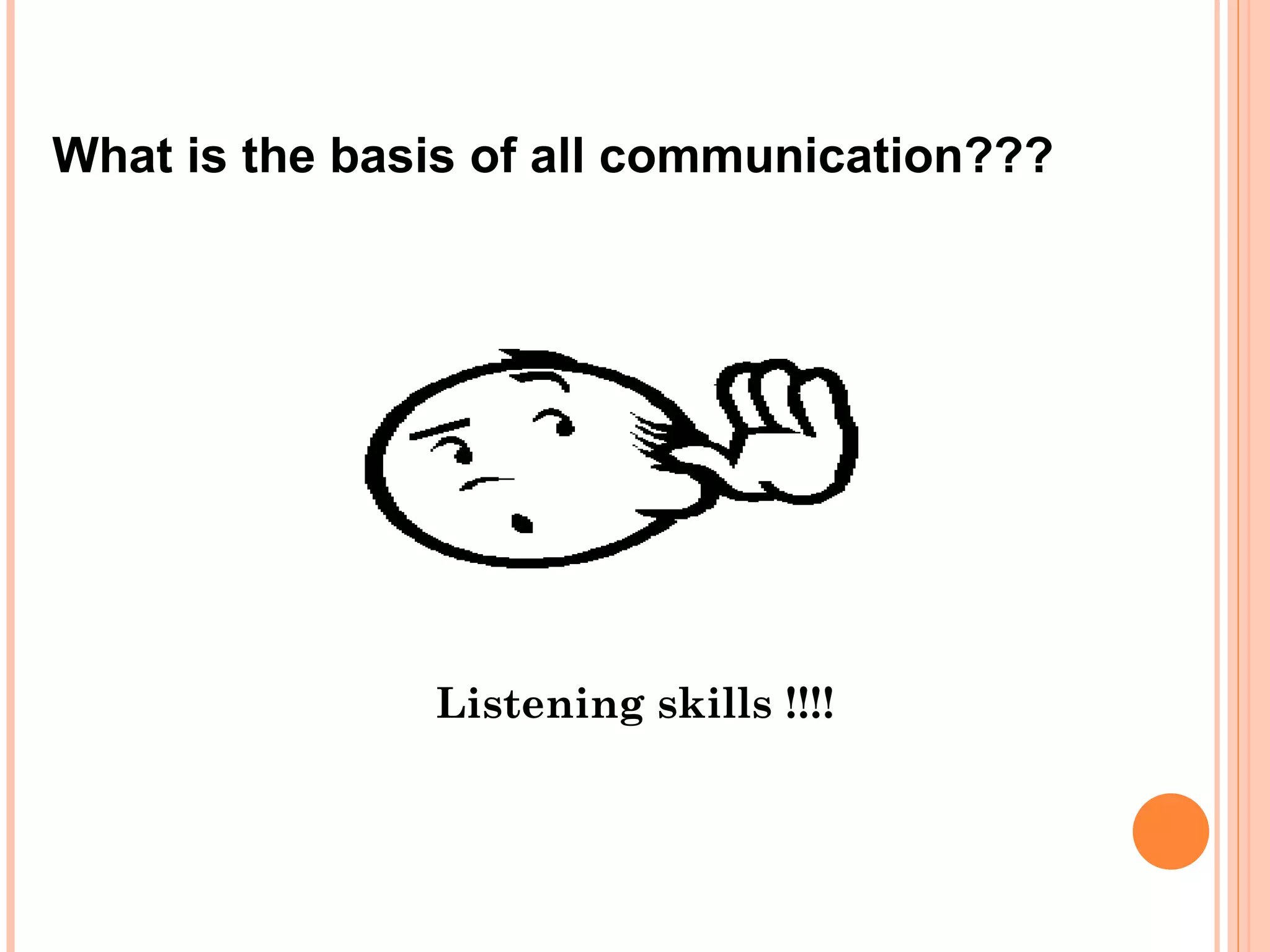 Listening skills !!!! What is the basis of all communication??? 