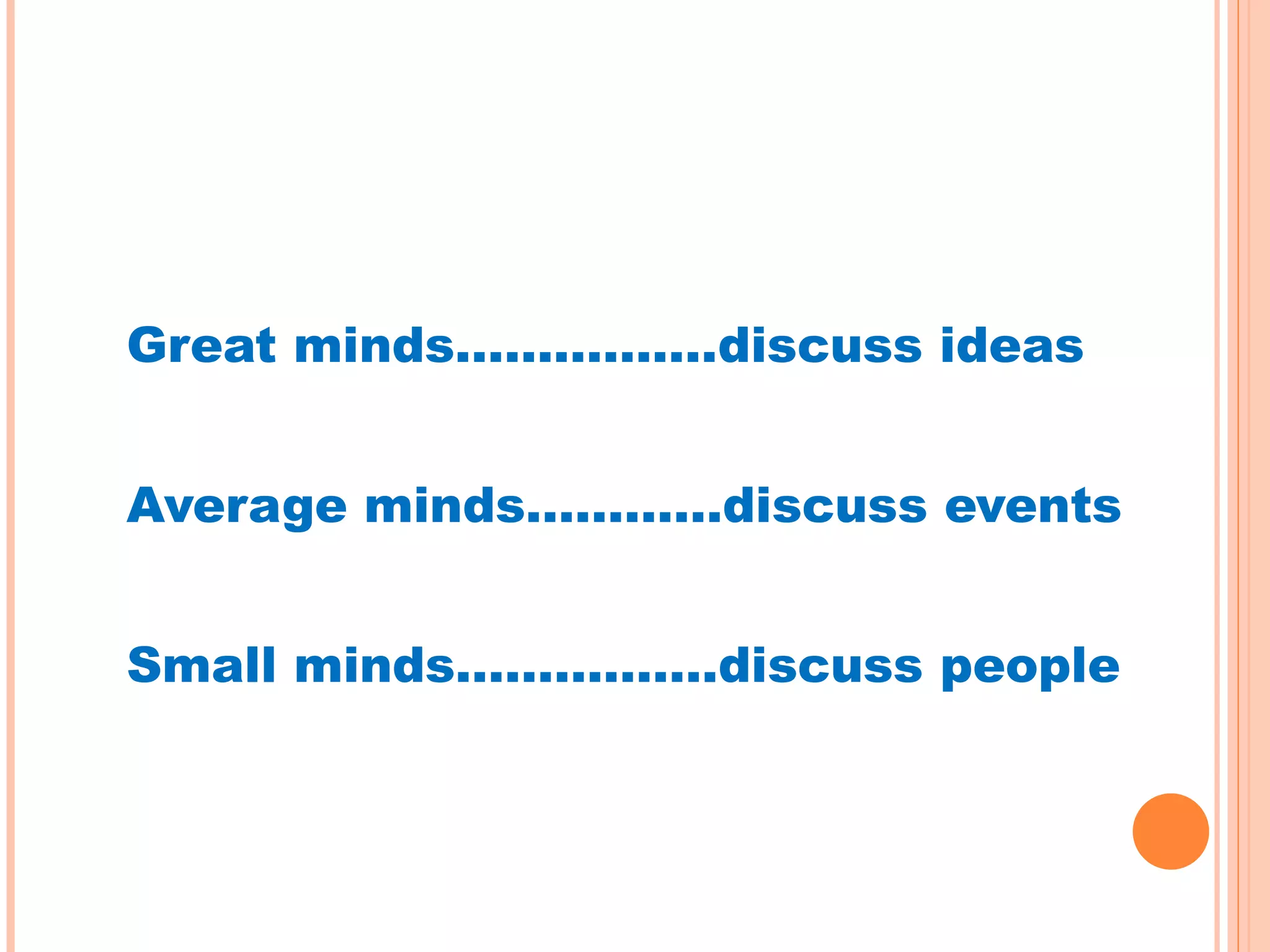 Great minds…………….discuss ideas Average minds…………discuss events Small minds…………….discuss people 