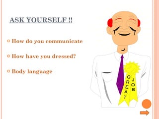 ASK YOURSELF !! How do you communicate How have you dressed? Body language 