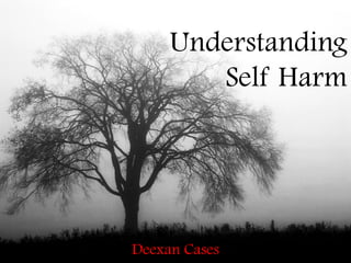 Understanding
        Self Harm




Deexan Cases
 